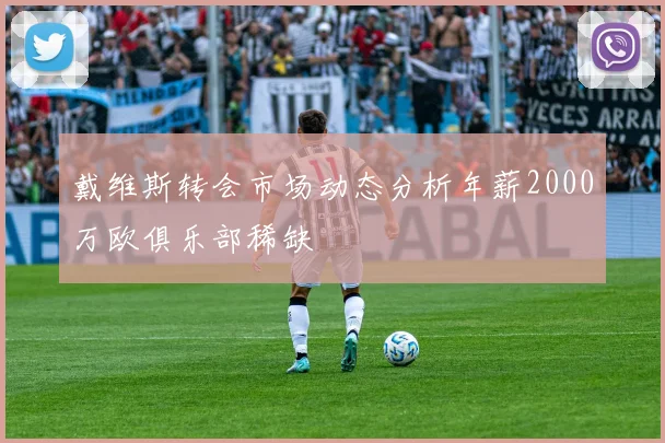 戴维斯转会市场动态分析年薪2000万欧俱乐部稀缺
