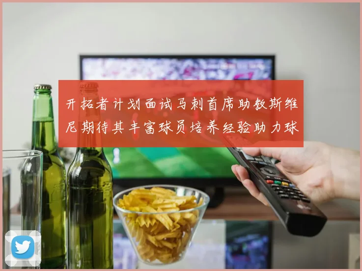 开拓者计划面试马刺首席助教斯维尼期待其丰富球员培养经验助力球队发展
