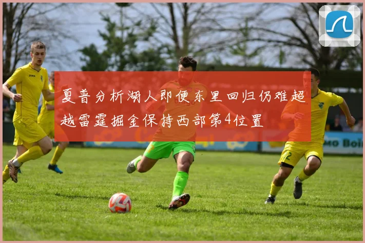 夏普分析湖人即便东里回归仍难超越雷霆掘金保持西部第4位置