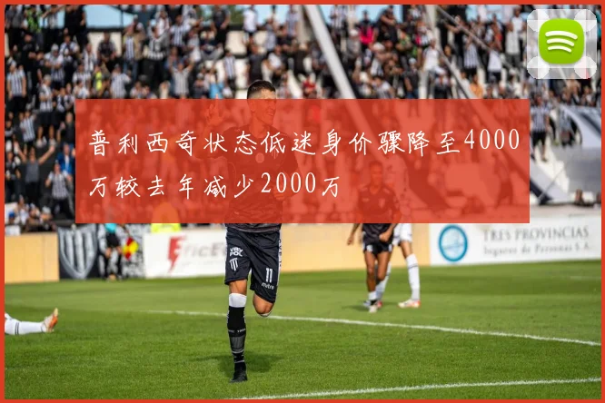 普利西奇状态低迷身价骤降至4000万较去年减少2000万
