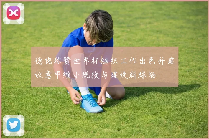 德佬称赞世界杯组织工作出色并建议意甲缩小规模与建设新球场